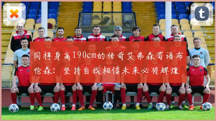 同样身高190cm的传奇艾弗森寄语布伦森：坚持自我相信未来必将辉煌