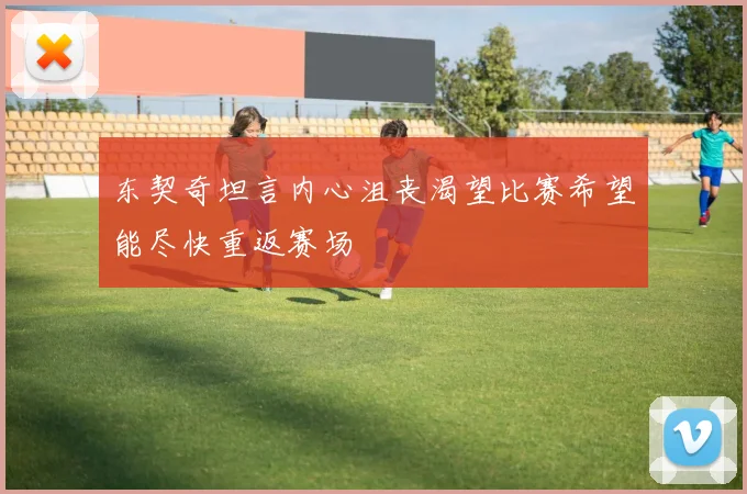 东契奇坦言内心沮丧渴望比赛希望能尽快重返赛场