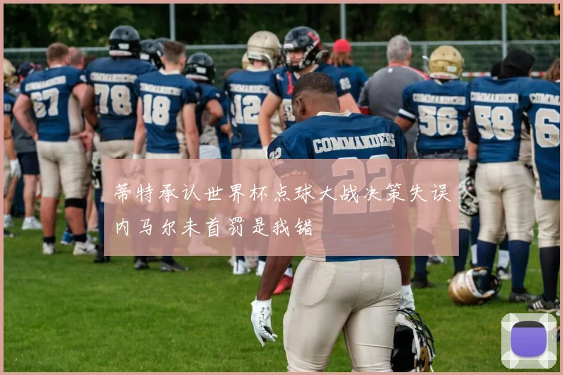 蒂特承认世界杯点球大战决策失误内马尔未首罚是我错