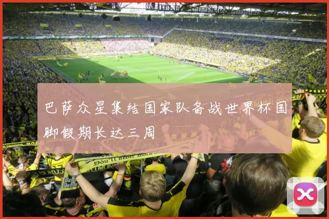 巴萨众星集结国家队备战世界杯国脚假期长达三周