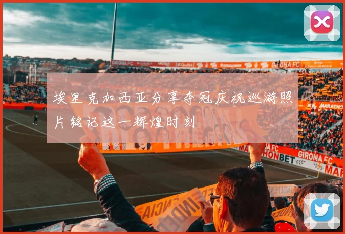 埃里克加西亚分享夺冠庆祝巡游照片铭记这一辉煌时刻