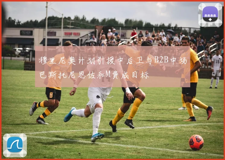 穆里尼奥计划引援中后卫与B2B中场巴斯托尼恩佐和M费成目标